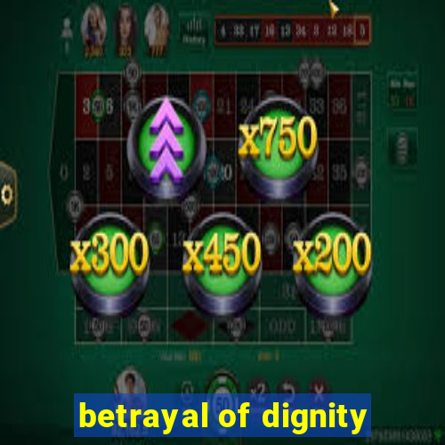 betrayal of dignity